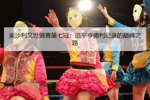 奥沙利文世锦赛第七冠：追平亨德利纪录的巅峰之路