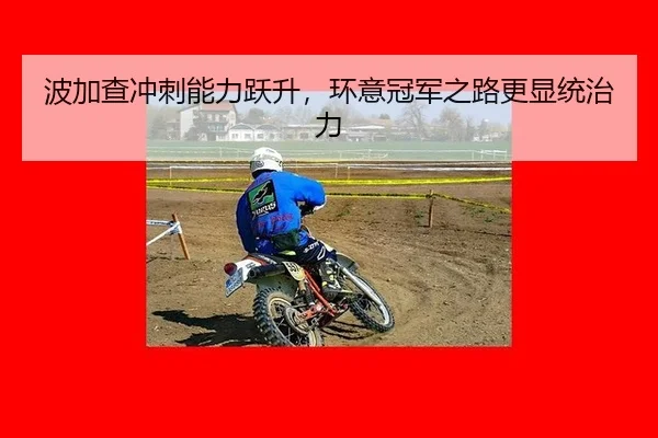 波加查冲刺能力跃升，环意冠军之路更显统治力