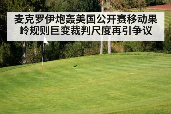 麦克罗伊炮轰美国公开赛移动果岭规则巨变裁判尺度再引争议