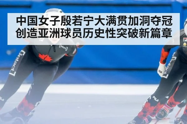 中国女子殷若宁大满贯加洞夺冠创造亚洲球员历史性突破新篇章