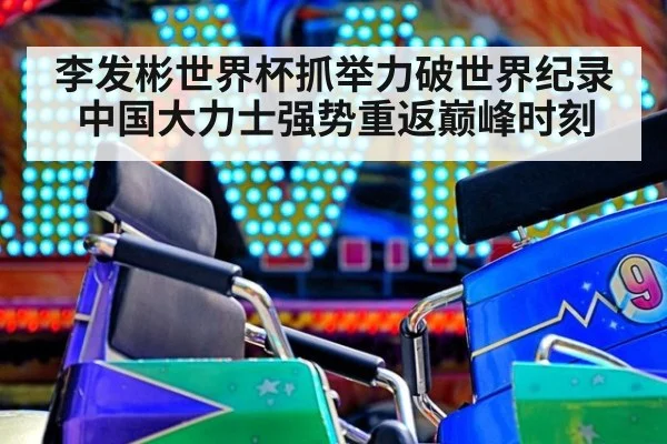 李发彬世界杯抓举力破世界纪录 中国大力士强势重返巅峰时刻