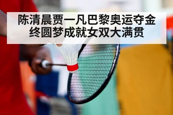 陈清晨贾一凡巴黎奥运夺金终圆梦成就女双大满贯