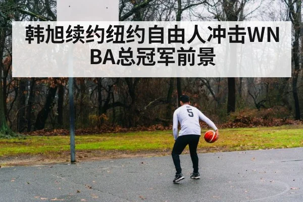 韩旭续约纽约自由人冲击WNBA总冠军前景