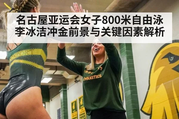 名古屋亚运会女子800米自由泳李冰洁冲金前景与关键因素解析