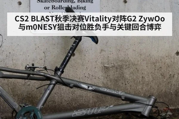 CS2 BLAST秋季决赛Vitality对阵G2 ZywOo与m0NESY狙击对位胜负手与关键回合博弈